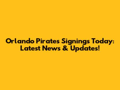 Orlando Pirates Signings Today: Latest News & Updates!