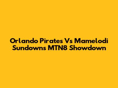 Orlando Pirates Vs Mamelodi Sundowns MTN8 Showdown