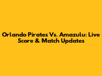 Orlando Pirates Vs. Amazulu: Live Score & Match Updates