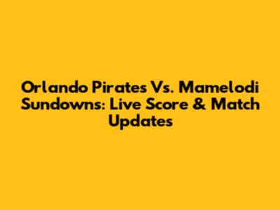 Orlando Pirates Vs. Mamelodi Sundowns: Live Score & Match Updates