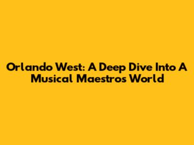 Orlando West: A Deep Dive Into A Musical Maestro's World