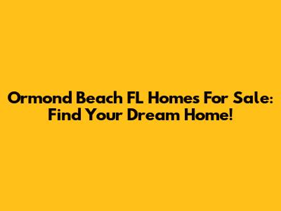 Ormond Beach FL Homes For Sale: Find Your Dream Home!
