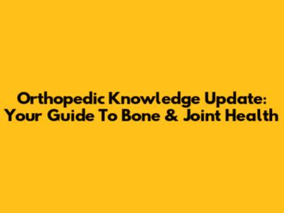 Orthopedic Knowledge Update: Your Guide To Bone & Joint Health