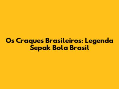 Os Craques Brasileiros: Legenda Sepak Bola Brasil