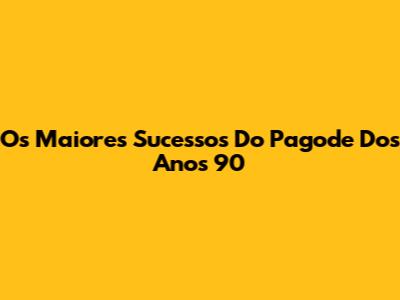 Os Maiores Sucessos Do Pagode Dos Anos 90