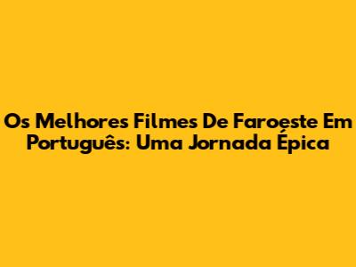 Os Melhores Filmes De Faroeste Em Português: Uma Jornada Épica