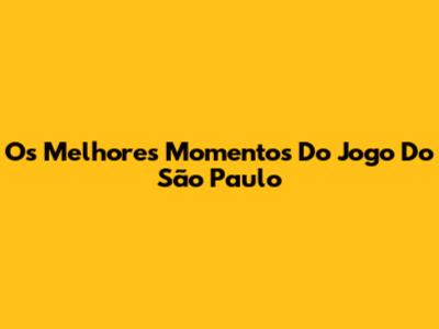Os Melhores Momentos Do Jogo Do São Paulo