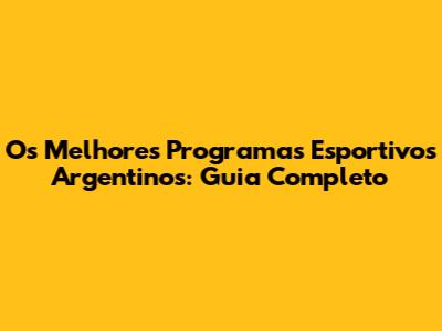Os Melhores Programas Esportivos Argentinos: Guia Completo