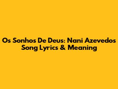 Os Sonhos De Deus: Nani Azevedo's Song Lyrics & Meaning