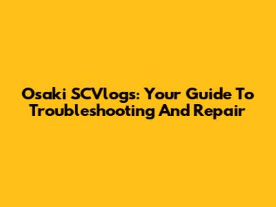 Osaki SCVlogs: Your Guide To Troubleshooting And Repair