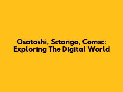 Osatoshi, Sctango, Comsc: Exploring The Digital World