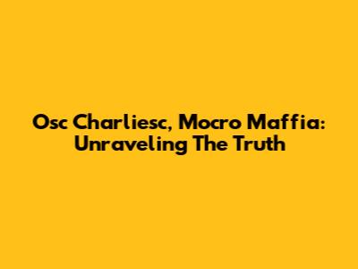 Osc Charliesc, Mocro Maffia: Unraveling The Truth