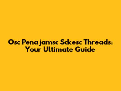 Osc Penajamsc Sckesc Threads: Your Ultimate Guide