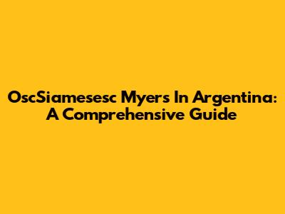 OscSiamesesc Myers In Argentina: A Comprehensive Guide