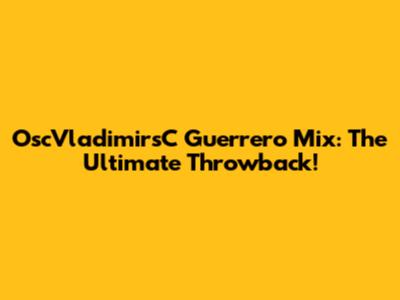 OscVladimirsC Guerrero Mix: The Ultimate Throwback!
