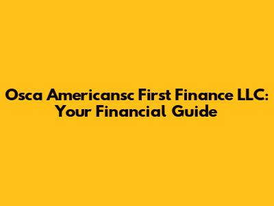 Osca Americansc First Finance LLC: Your Financial Guide