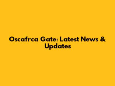 Oscafrca Gate: Latest News & Updates