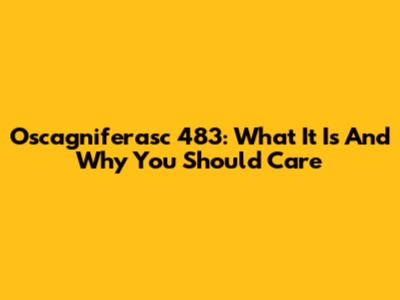 Oscagniferasc 483: What It Is And Why You Should Care