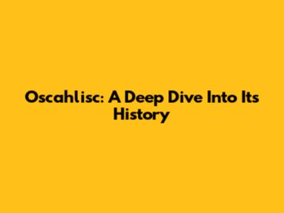 Oscahlisc: A Deep Dive Into Its History