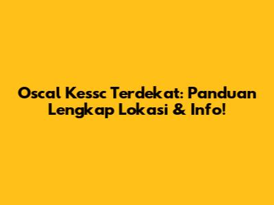 Oscal Kessc Terdekat: Panduan Lengkap Lokasi & Info!