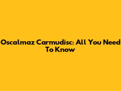 Oscalmaz Carmudisc: All You Need To Know