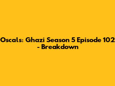 Oscals: Ghazi Season 5 Episode 102 - Breakdown
