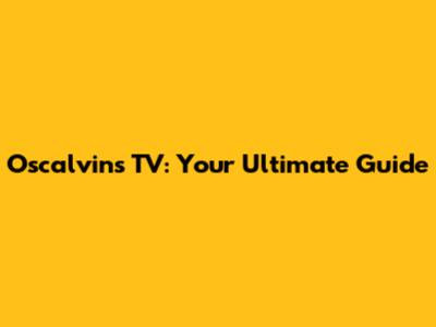 Oscalvin's TV: Your Ultimate Guide