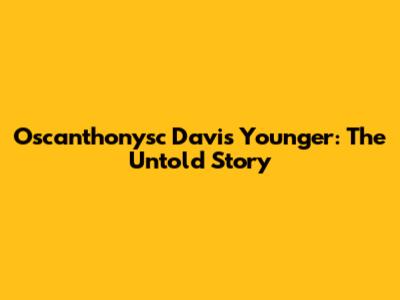 Oscanthonysc Davis Younger: The Untold Story