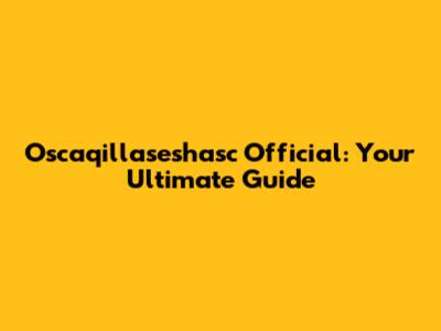 Oscaqillaseshasc Official: Your Ultimate Guide