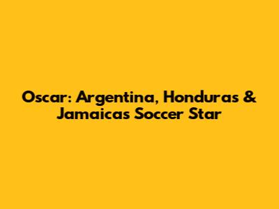 Oscar: Argentina, Honduras & Jamaica's Soccer Star