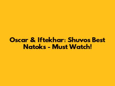 Oscar & Iftekhar: Shuvo's Best Natoks - Must Watch!