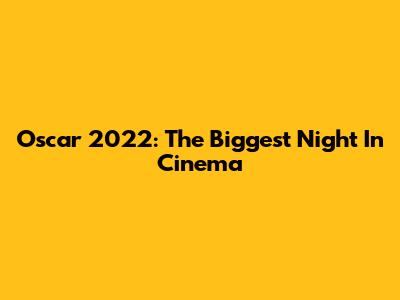 Oscar 2022: The Biggest Night In Cinema
