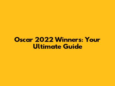Oscar 2022 Winners: Your Ultimate Guide