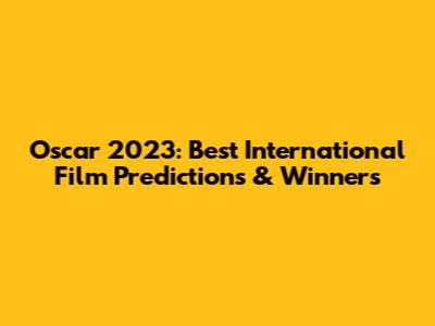 Oscar 2023: Best International Film Predictions & Winners