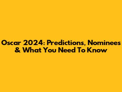 Oscar 2024: Predictions, Nominees & What You Need To Know