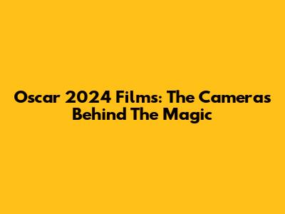 Oscar 2024 Films: The Cameras Behind The Magic
