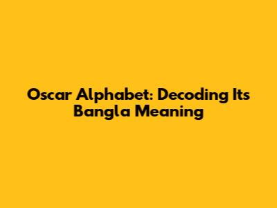Oscar Alphabet: Decoding Its Bangla Meaning