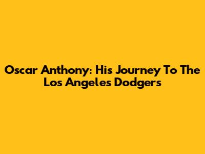 Oscar Anthony: His Journey To The Los Angeles Dodgers