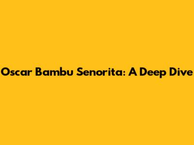 Oscar Bambu Senorita: A Deep Dive
