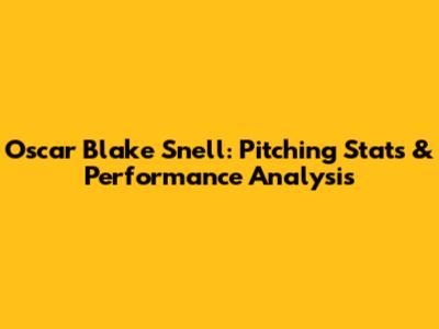 Oscar Blake Snell: Pitching Stats & Performance Analysis