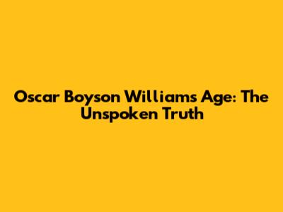 Oscar Boyson William's Age: The Unspoken Truth