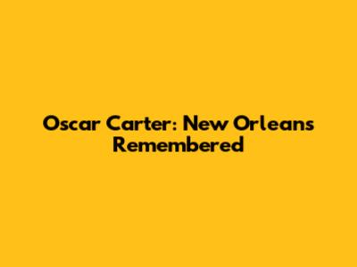 Oscar Carter: New Orleans Remembered