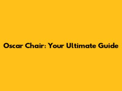 Oscar Chair: Your Ultimate Guide