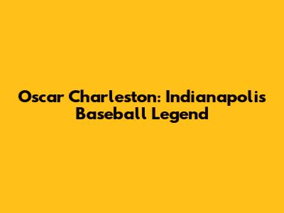 Oscar Charleston: Indianapolis' Baseball Legend