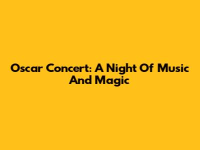 Oscar Concert: A Night Of Music And Magic