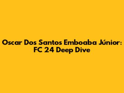 Oscar Dos Santos Emboaba Júnior: FC 24 Deep Dive