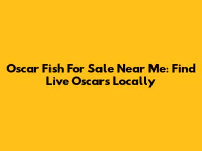 Oscar Fish For Sale Near Me: Find Live Oscars Locally