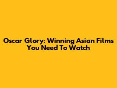 Oscar Glory: Winning Asian Films You Need To Watch
