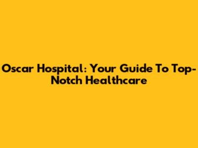 Oscar Hospital: Your Guide To Top-Notch Healthcare