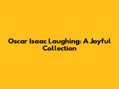 Oscar Isaac Laughing: A Joyful Collection